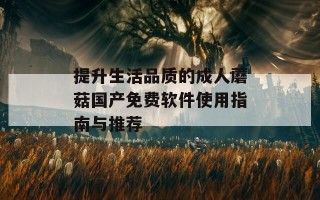 提升生活品质的成人蘑菇国产免费软件使用指南与推荐