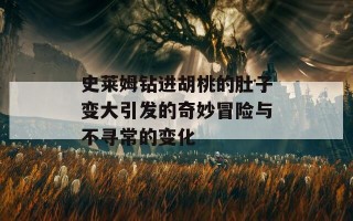 史莱姆钻进胡桃的肚子变大引发的奇妙冒险与不寻常的变化