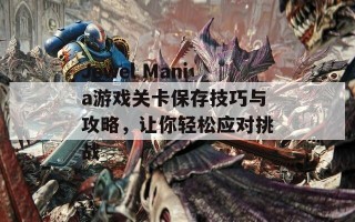 Jewel Mania游戏关卡保存技巧与攻略，让你轻松应对挑战