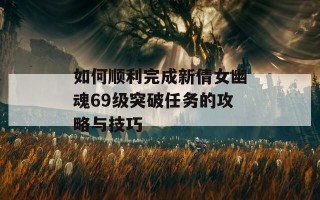 如何顺利完成新倩女幽魂69级突破任务的攻略与技巧