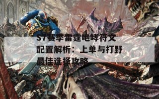 S7赛季雷霆咆哮符文配置解析：上单与打野最佳选择攻略