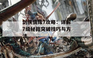 剑侠情缘7攻略：详解7级秘籍突破技巧与方法