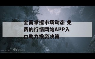 全面掌握市场动态 免费的行情网站APP入口助力投资决策