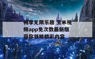 畅享无限乐趣 玉米视频app免次数最新版带你领略精彩内容