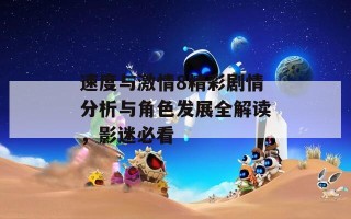 速度与激情8精彩剧情分析与角色发展全解读，影迷必看