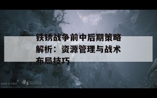 铁锈战争前中后期策略解析：资源管理与战术布局技巧