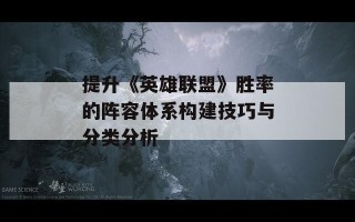 提升《英雄联盟》胜率的阵容体系构建技巧与分类分析