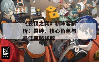 《云顶之奕》新阵容解析：羁绊、核心角色与最佳策略详解