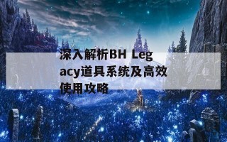 深入解析BH Legacy道具系统及高效使用攻略