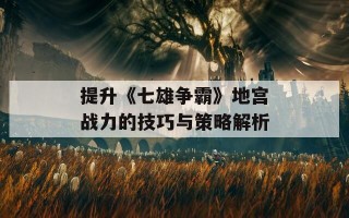 提升《七雄争霸》地宫战力的技巧与策略解析