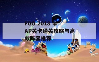 FGO 2018 半AP关卡通关攻略与高效阵容推荐