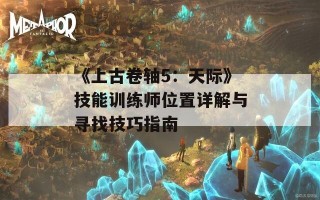 《上古卷轴5：天际》技能训练师位置详解与寻找技巧指南