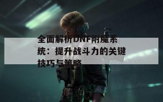 全面解析DNF附魔系统：提升战斗力的关键技巧与策略