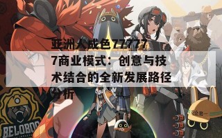 亚洲人成色777777商业模式：创意与技术结合的全新发展路径分析