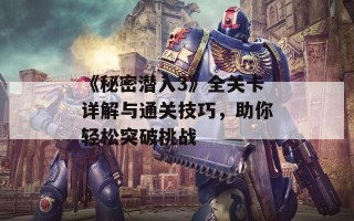 《秘密潜入3》全关卡详解与通关技巧，助你轻松突破挑战