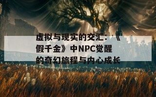 虚拟与现实的交汇：《假千金》中NPC觉醒的奇幻旅程与内心成长