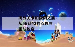 挑战关卡的极限之旅：从56到42的心理与团队蜕变