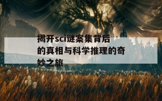 揭开sci谜案集背后的真相与科学推理的奇妙之旅