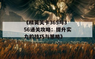 《精英关卡365与356通关攻略：提升实力的技巧与策略》