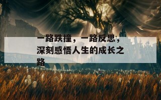 一路跌撞，一路反思，深刻感悟人生的成长之路