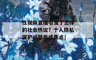 性视频直播引发了怎样的社会热议？个人隐私保护问题也成焦点！