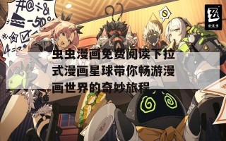 虫虫漫画免费阅读下拉式漫画星球带你畅游漫画世界的奇妙旅程