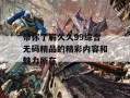 带你了解久久99综合无码精品的精彩内容和魅力所在