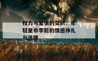 权力与爱情的交织：年轻皇帝李懿的情感挣扎与选择