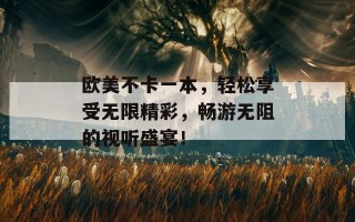 欧美不卡一本，轻松享受无限精彩，畅游无阻的视听盛宴！