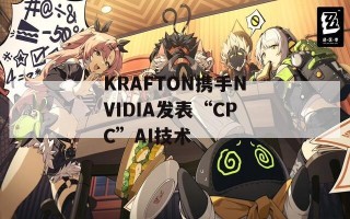 KRAFTON携手NVIDIA发表“CPC”AI技术