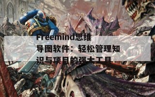 Freemind思维导图软件：轻松管理知识与项目的强大工具