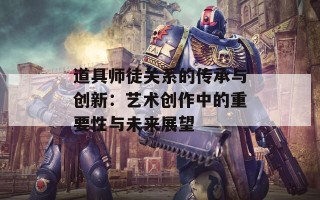 道具师徒关系的传承与创新：艺术创作中的重要性与未来展望