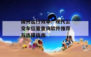 提升出行效率：现代公交车位置查询软件推荐与选择指南