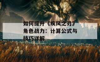 如何提升《疾风之刃》角色战力：计算公式与技巧详解