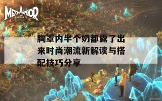 胸罩内半个奶都露了出来时尚潮流新解读与搭配技巧分享