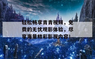 轻松畅享青青视频，免费的无忧观影体验，尽享海量精彩影视内容！