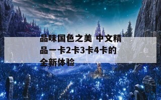 品味国色之美 中文精品一卡2卡3卡4卡的全新体验