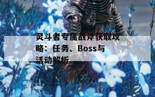 灵斗者专属战斧获取攻略：任务、Boss与活动解析