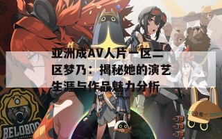 亚洲成AV人片一区二区梦乃：揭秘她的演艺生涯与作品魅力分析