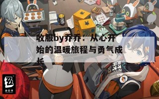 收服by乔乔：从心开始的温暖旅程与勇气成长