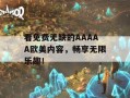 看免费无缺的AAAAA欧美内容，畅享无限乐趣！