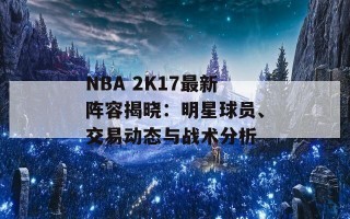 NBA 2K17最新阵容揭晓：明星球员、交易动态与战术分析