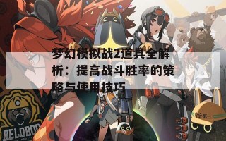 梦幻模拟战2道具全解析：提高战斗胜率的策略与使用技巧