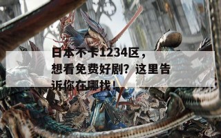 日本不卡1234区，想看免费好剧？这里告诉你在哪找！