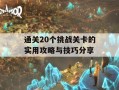 通关20个挑战关卡的实用攻略与技巧分享