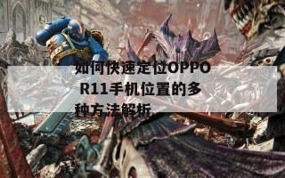 如何快速定位OPPO R11手机位置的多种方法解析