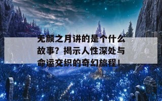 无颜之月讲的是个什么故事？揭示人性深处与命运交织的奇幻旅程！