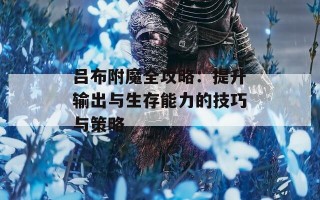 吕布附魔全攻略：提升输出与生存能力的技巧与策略