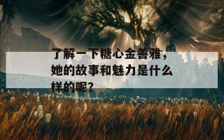 了解一下糖心金善雅，她的故事和魅力是什么样的呢？