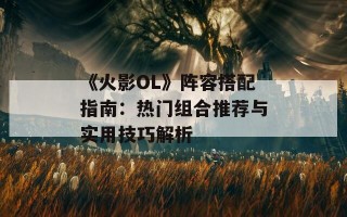 《火影OL》阵容搭配指南：热门组合推荐与实用技巧解析